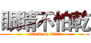 眼睛不怕乾 (attack on titan)