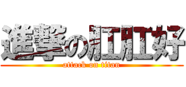 進撃の肛肛好 (attack on titan)