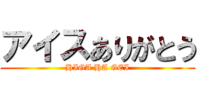 アイスありがとう (HIGA HA GEI)