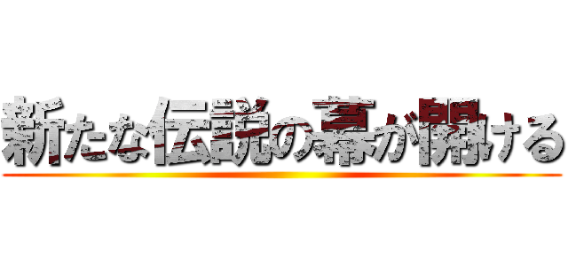 新たな伝説の幕が開ける ()