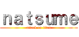ｎａｔｓｕｍｅ (attack on titan)