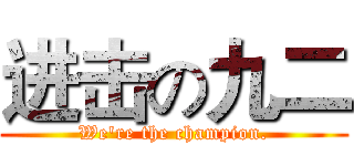 进击の九二 (We're the champion.)