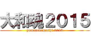 大和魂２０１５ (yamatodamashi 2015)