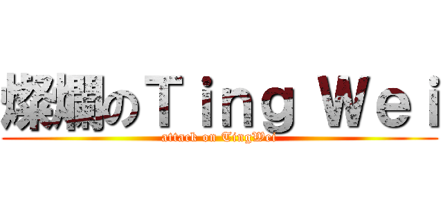 燦爛のＴｉｎｇ Ｗｅｉ (attack on TingWei)
