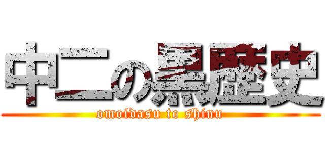 中二の黒歴史 (omoidasu to shinu)