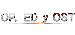 ＯＰ，ＥＤ ｙ ＯＳＴ (attack on titan)