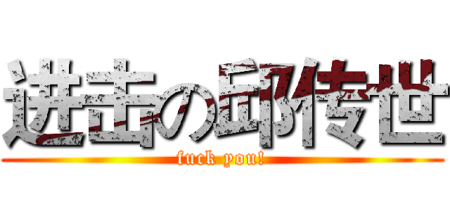 进击の邱传世 (fuck you!)