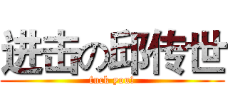 进击の邱传世 (fuck you!)