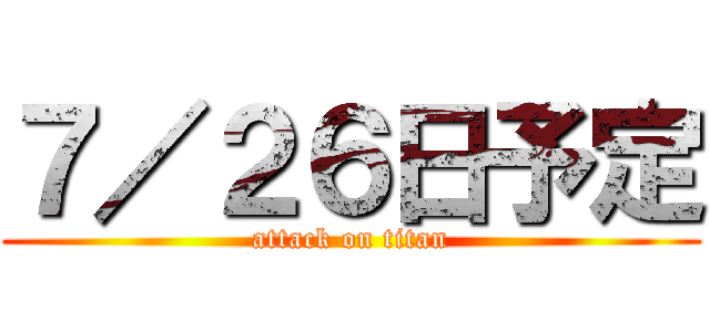 ７／２６日予定 (attack on titan)