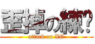 歪掉の練奶 (attack on XO)