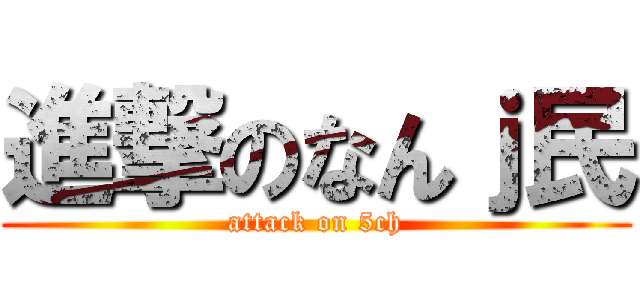 進撃のなんｊ民 (attack on 5ch)