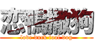 恋鴨撒狗 (love duck fool dog)