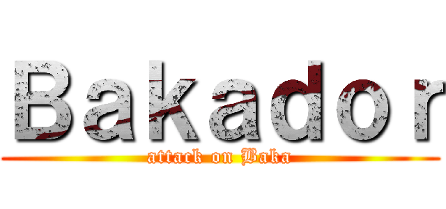 Ｂａｋａｄｏｒ (attack on Baka)