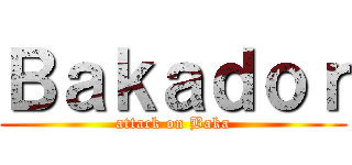 Ｂａｋａｄｏｒ (attack on Baka)