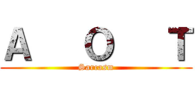 Ａ   Ｏ   Ｔ (Sarcasm)