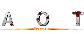 Ａ   Ｏ   Ｔ (Sarcasm)