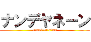 ナンデヤネーン (attack on titan)