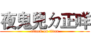 夜鬼兒ㄉ正咩 (attack on titan)