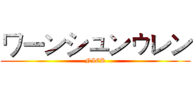 ワーンシュンゥレン (NICK)