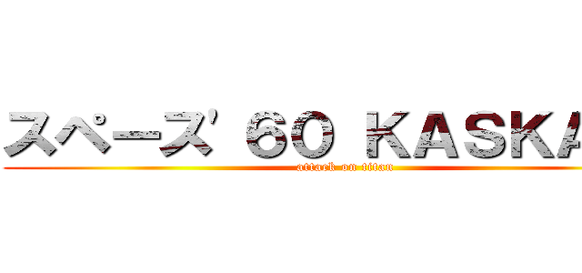 スペース'６０ ＫＡＳＫＡＢＥ (attack on titan)