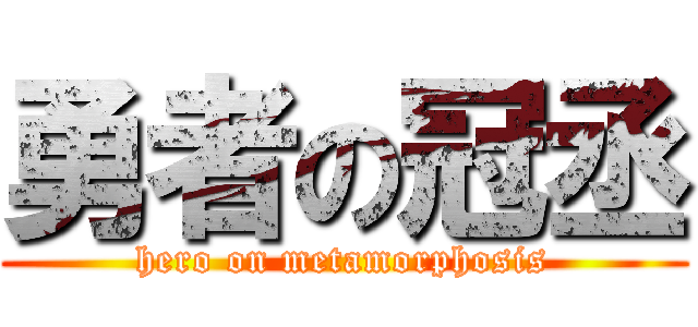 勇者の冠丞 (hero on metamorphosis)