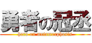 勇者の冠丞 (hero on metamorphosis)