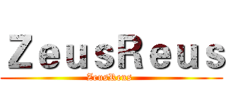 ＺｅｕｓＲｅｕｓ (ZeusReus )