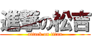 進撃の松吉 (attack on titan)