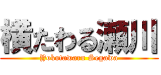 横たわる瀬川 (Yokotawaru Segawa)