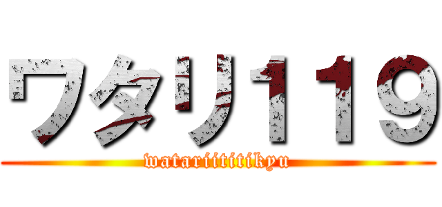 ワタリ１１９ (watariititikyu)