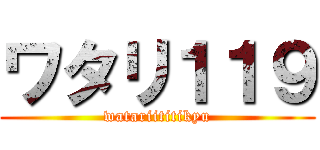ワタリ１１９ (watariititikyu)