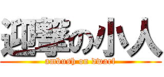 迎撃の小人 (ambush on dwarf)