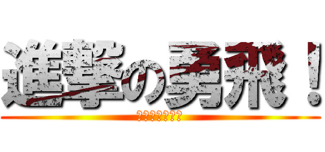 進撃の勇飛！ (進撃のセンター)