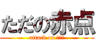 ただの赤点 (attack on ほくろ)