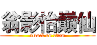 翁影怡巅仙 (attack on titan)
