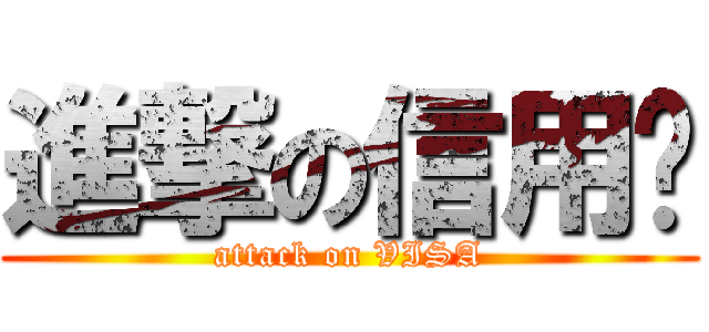 進撃の信用卡 (attack on VISA)