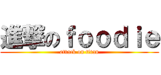 進撃のｆｏｏｄｉｅ (attack on titan)
