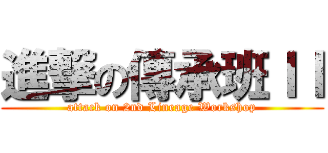 進撃の傳承班ＩＩ (attack on 2nd Lineage Workshop)