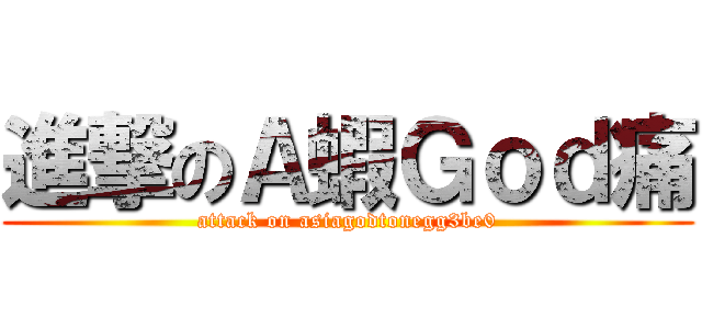 進撃のＡ蝦Ｇｏｄ痛 (attack on asiagodtonegg3be0)