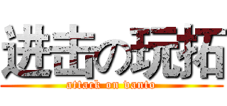 进击の玩拓 (attack on vanto)