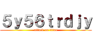 ５ｙ５６ｔｒｄｊｙ (attack on titan)