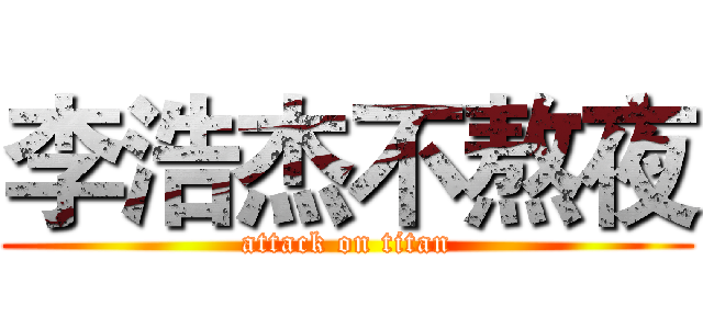 李浩杰不熬夜 (attack on titan)