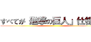 すべてが「進撃の巨人」仕様！！ ( )