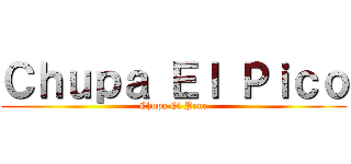 Ｃｈｕｐａ Ｅｌ Ｐｉｃｏ (Chupa El Pene)