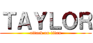 ＴＡＹＬＯＲ (attack on titan)