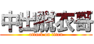 中出脱衣哥 (attack on titan)