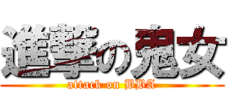 進撃の鬼女 (attack on BBA)