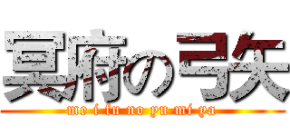 冥府の弓矢 (me i fu no yu mi ya)
