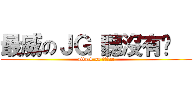 最威のＪＧ 聽沒有啦   (attack on titan)