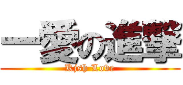 一愛の進撃 (Kjsh Love)